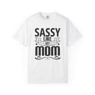 C - 9.2 - Sassy Like My Mom T-Shirt - Unisex Garment-Dyed Tee, Perfect for Mother's Day, Casual Wear, Gifts for Mom.