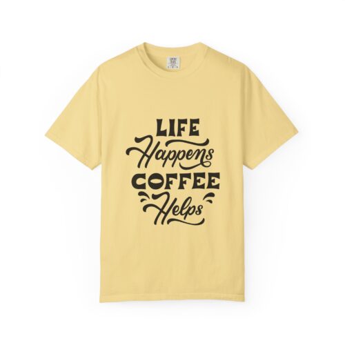 Coffee Lovers Unisex Garment-Dyed T-shirt, Motivational Tee, Life Happens Shirt, Gift for Friends, Casual Wear, Everyday Style