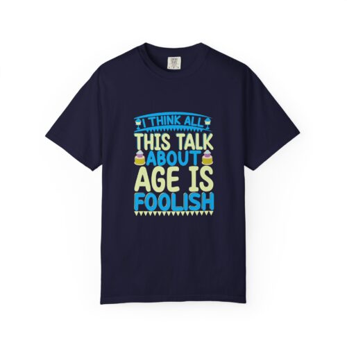 Sarcastic funny tshirts Celebrate Life with Humor - "I Think All This Talk About Age is Foolish" - Unisex Tee - Image 17