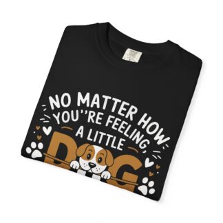 No Matter How You’re Feeling, a Little Dog Gonna Love You T-Shirt – Heartwarming Dog Lover Graphic Tee for Comfort, Loyalty & Feel-Good Vibes. - Image 31