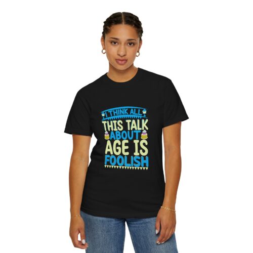 Sarcastic funny tshirts Celebrate Life with Humor - "I Think All This Talk About Age is Foolish" - Unisex Tee - Image 28