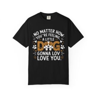No Matter How You’re Feeling, a Little Dog Gonna Love You T-Shirt – Heartwarming Dog Lover Graphic Tee for Comfort, Loyalty & Feel-Good Vibes. - Image 25