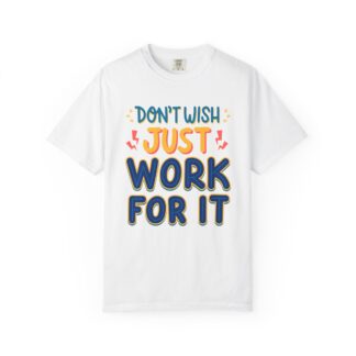 Don't Wish Just Work For It T-Shirt – Motivational Graphic Tee for Hustle, Hard Work & Success Mindset.