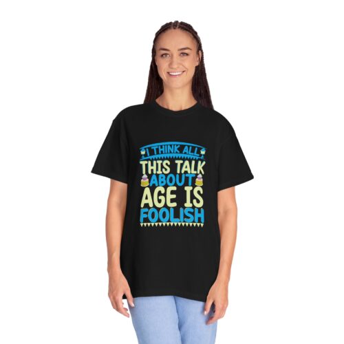 Sarcastic funny tshirts Celebrate Life with Humor - "I Think All This Talk About Age is Foolish" - Unisex Tee - Image 27