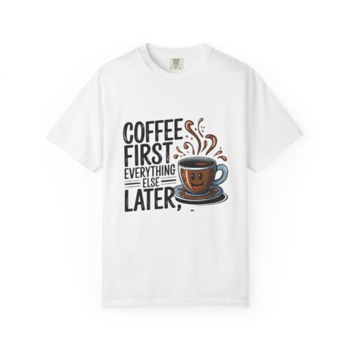 Coffee First Unisex Garment-Dyed T-shirt, Funny Coffee Lover Tee, Gift for Baristas, Funny Quote Shirt, Casual Everyday Wear.