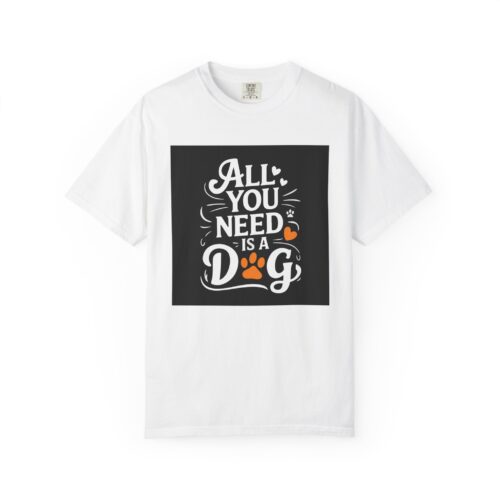 Dog Lover's Unisex Garment-Dyed T-Shirt | All You Need Is a Dog, Pet Owner Gift, Dog Mom Shirt, Animal Lover Tee, Cute Pet Apparel.