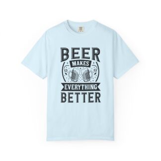 C - 11.7 - Beer Makes Everything Better T-Shirt, Unisex Garment Dyed Tee, Fun Gift for Beer Lovers, Casual Wear, Party Shirt, Perfect for Birthdays.