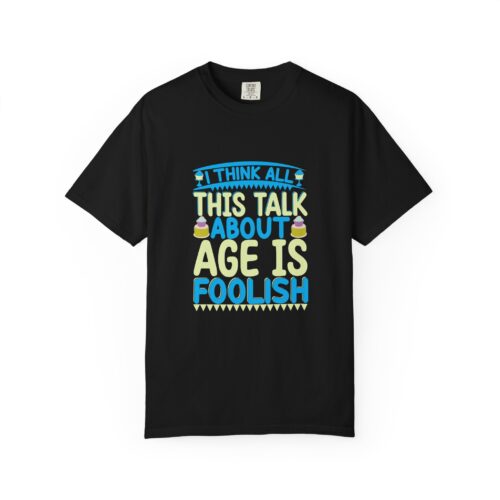 Sarcastic funny tshirts Celebrate Life with Humor - "I Think All This Talk About Age is Foolish" - Unisex Tee - Image 25